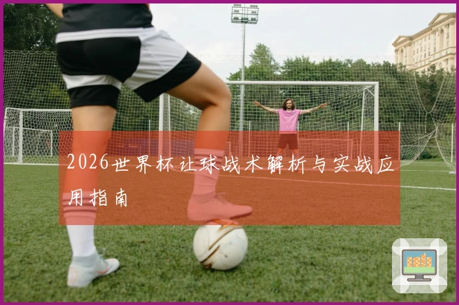 2026世界杯让球战术解析与实战应用指南
