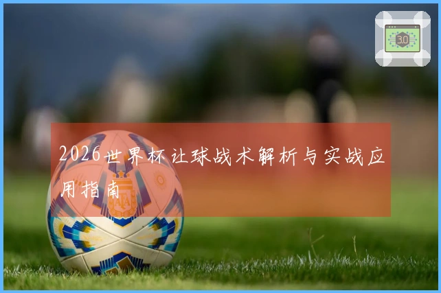 2026世界杯让球战术解析与实战应用指南
