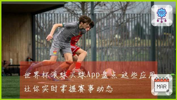 世界杯滚球买球App盘点 这些应用让你实时掌握赛事动态