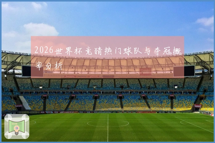 2026世界杯竞猜热门球队与夺冠概率分析