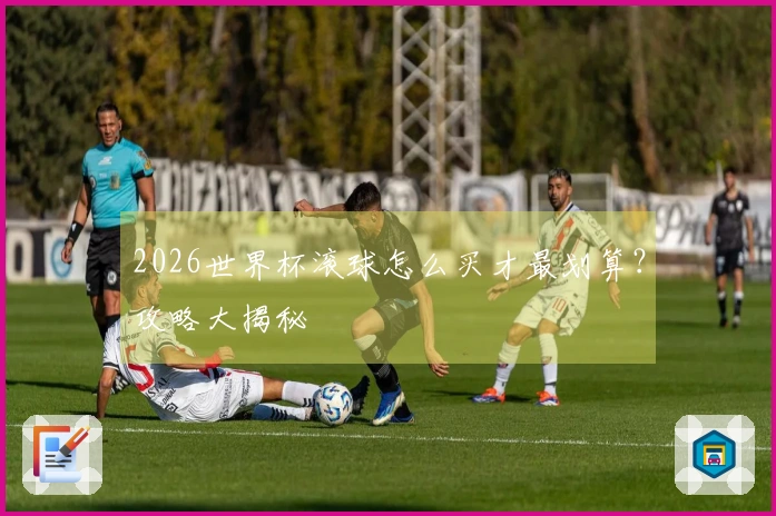 2026世界杯滚球怎么买才最划算？攻略大揭秘