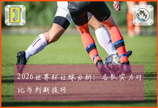 2026世界杯让球分析：各队实力对比与判断技巧